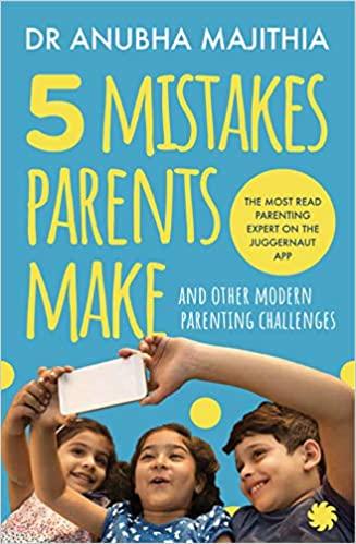 FIVE MISTAKES PARENTS MAKE: AND OTHER MODERN PARENTING CHALLENGES BY DR ANUBHA MAJITHIA